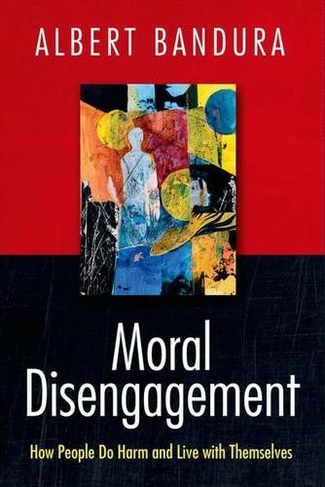 Moral Disengagement: How People Do Harm and Live with Themselves (1st ed. 2016)