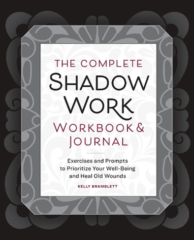 The Complete Shadow Work Workbook & Journal: Exercises and Prompts to Prioritize Your Well-Being and Heal Old Wounds