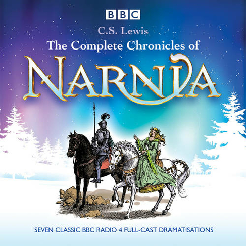 The Complete Chronicles of Narnia: The Classic BBC Radio 4 Full-Cast Dramatisations (Unabridged edition)