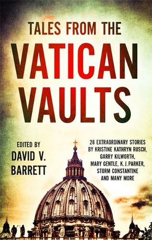 Tales from the Vatican Vaults: 28 extraordinary stories by Kristine Kathryn Rusch, Garry Kilworth, Mary Gentle, KJ Parker, Storm Constantine and many more