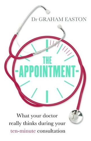 The Appointment: What Your Doctor Really Thinks During Your Ten-Minute Consultation