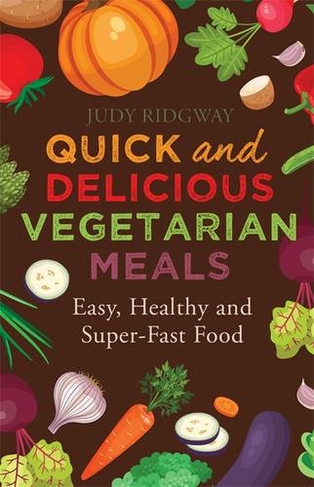Quick and Delicious Vegetarian Meals: Easy, healthy and super-fast food