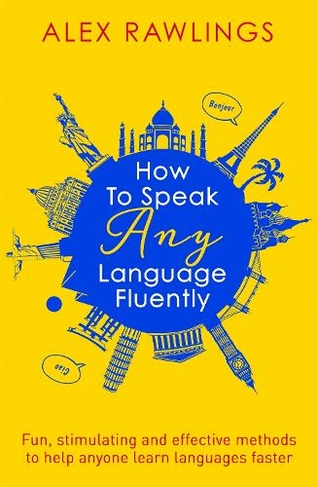 How to Speak Any Language Fluently: Fun, stimulating and effective methods to help anyone learn languages faster