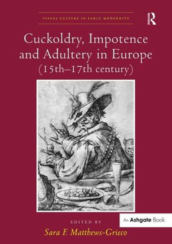 Cuckoldry, Impotence and Adultery in Europe (15th-17th century): (Visual Culture in Early Modernity)
