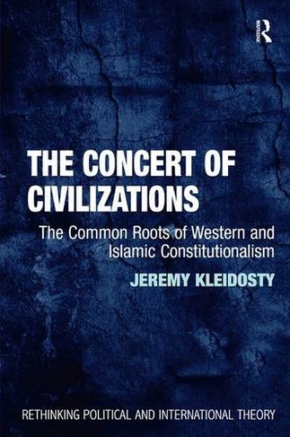 The Concert of Civilizations: The Common Roots of Western and Islamic Constitutionalism (Rethinking Political and International Theory)