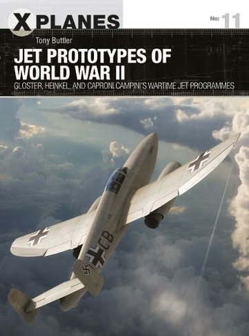 Jet Prototypes of World War II: Gloster, Heinkel, and Caproni Campini's wartime jet programmes (X-Planes)