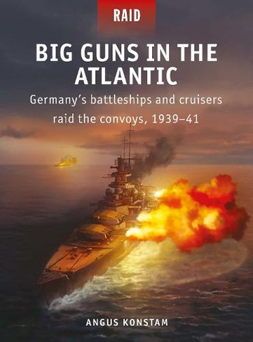 Big Guns in the Atlantic: Germany's battleships and cruisers raid the convoys, 1939-41 (Raid)
