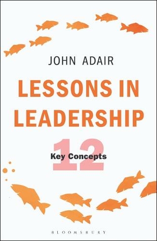 Lessons in Leadership: 12 Key Concepts (The John Adair Masterclass Series)