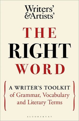 The Right Word: A Writer's Toolkit of Grammar, Vocabulary and Literary Terms (Writers' and Artists')
