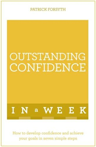 Outstanding Confidence In A Week: How To Develop Confidence And Achieve Your Goals In Seven Simple Steps