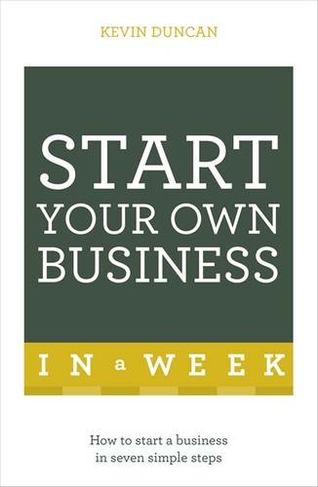 Start Your Own Business In A Week: How To Be An Entrepreneur In Seven Simple Steps