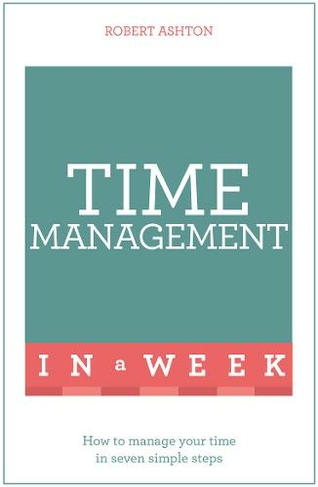 Time Management In A Week: How To Manage Your Time In Seven Simple Steps