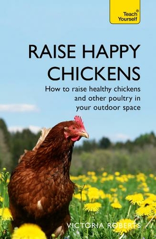 Raise Happy Chickens: How to raise healthy chickens and other poultry in your outdoor space (Teach Yourself - General)