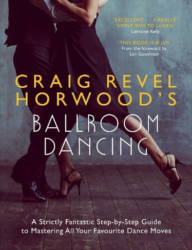 Craig Revel Horwood's Ballroom Dancing: A Strictly Fantastic Step-by-Step Guide to Mastering All Your Favourite Dance Moves (Teach Yourself - General)