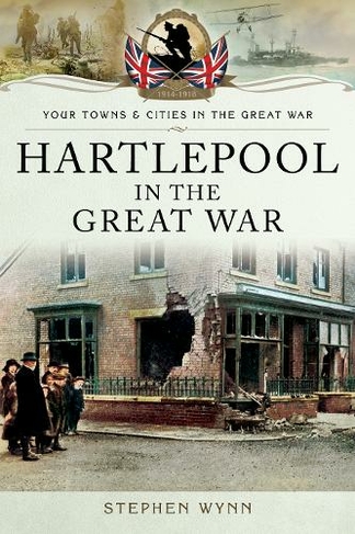 Hartlepool in the Great War: (Towns & Cities in the Great War)