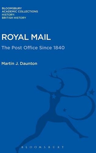 Royal Mail: The Post Office Since 1840 (History: Bloomsbury Academic Collections)