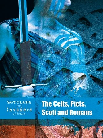 The Celts, Picts, Scoti and Romans: (Settlers and Invaders of Britain)