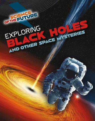 Exploring Black Holes and Other Space Mysteries: (Science of the Future)
