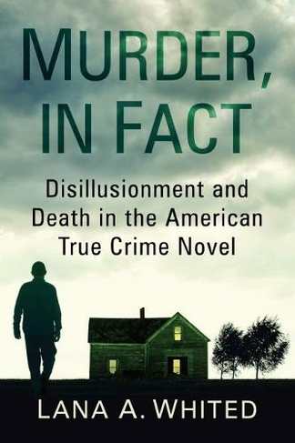 Murder, in Fact: Disillusionment and Death in the American True Crime Novel