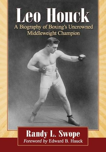 Leo Houck: A Biography of Boxing's Uncrowned Middleweight Champion