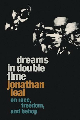 Dreams in Double Time: On Race, Freedom, and Bebop (Refiguring American Music)