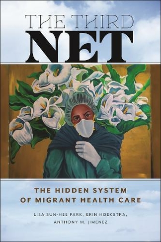Third Net, The: The Hidden System of Migrant Health Care (Health, Society, and Inequality)