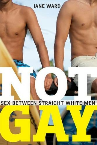 Not Gay: Sex between Straight White Men (Sexual Cultures)