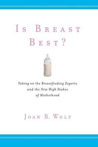 Is Breast Best?: Taking on the Breastfeeding Experts and the New High Stakes of Motherhood (Biopolitics)
