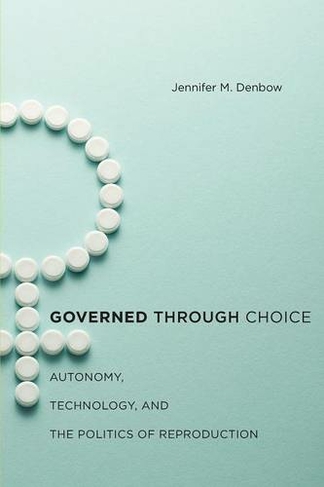 Governed through Choice: Autonomy, Technology, and the Politics of Reproduction
