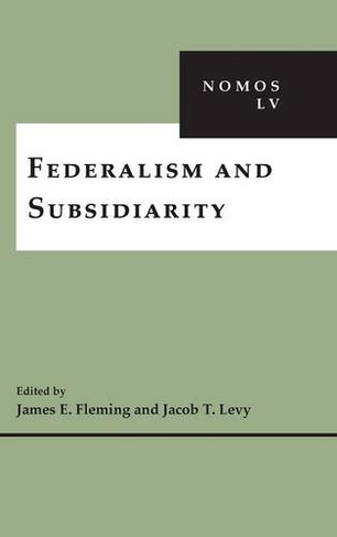 Federalism and Subsidiarity: NOMOS LV (NOMOS - American Society for Political and Legal Philosophy)