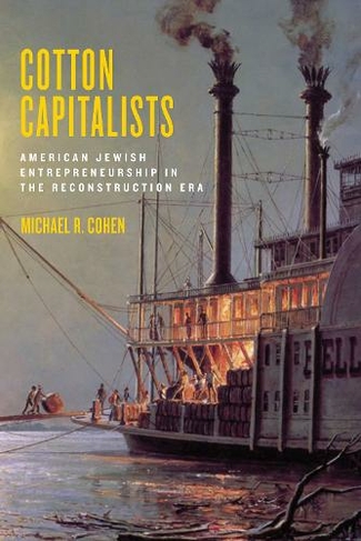 Cotton Capitalists: American Jewish Entrepreneurship in the Reconstruction Era (Goldstein-Goren Series in American Jewish History)