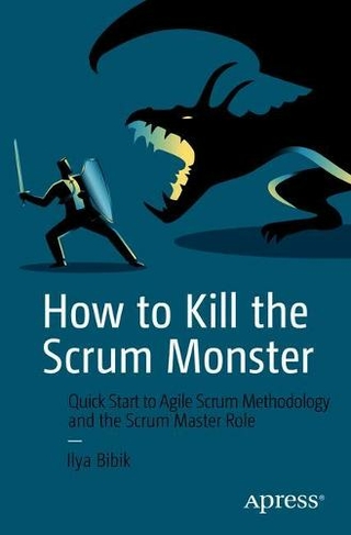 How to Kill the Scrum Monster: Quick Start to Agile Scrum Methodology and the Scrum Master Role (1st ed.)