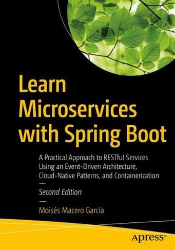 Learn Microservices with Spring Boot: A Practical Approach to RESTful Services Using an Event-Driven Architecture, Cloud-Native Patterns, and Containerization (2nd ed.)