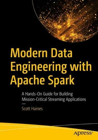 Modern Data Engineering with Apache Spark: A Hands-On Guide for Building Mission-Critical Streaming Applications (1st ed.)