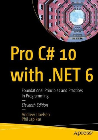 Pro C# 10 with .NET 6: Foundational Principles and Practices in Programming (11th ed.)