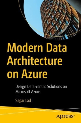 Modern Data Architecture on Azure: Design Data-centric Solutions on Microsoft Azure (1st ed.)