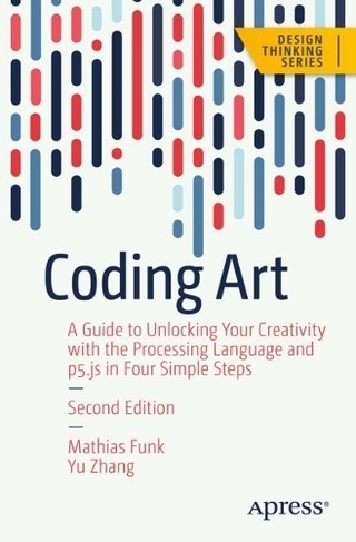 Coding Art: A Guide to Unlocking Your Creativity with the Processing Language and p5.js in Four Simple Steps (Design Thinking 2nd ed.)