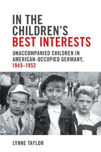 In the Children's Best Interests: Unaccompanied Children in American-Occupied Germany, 1945-1952 (German and European Studies)