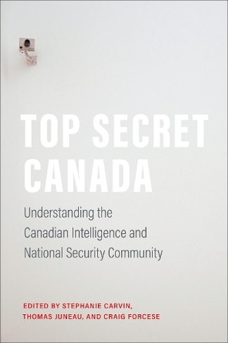 Top Secret Canada: Understanding the Canadian Intelligence and National Security Community (IPAC Series in Public Management and Governance)