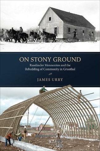 On Stony Ground: Russlaender Mennonites and the Rebuilding of Community in Grunthal (Transnational Mennonite Studies 2)