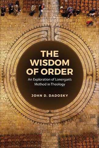 The Wisdom of Order: An Exploration of Lonergan's Method in Theology (Lonergan Studies)