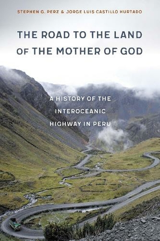 The Road to the Land of the Mother of God: A History of the Interoceanic Highway in Peru