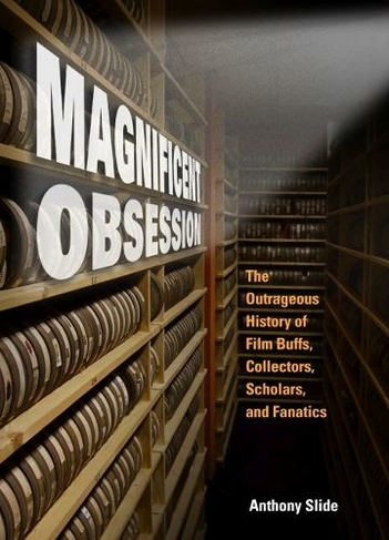 Magnificent Obsession: The Outrageous History of Film Buffs, Collectors, Scholars, and Fanatics