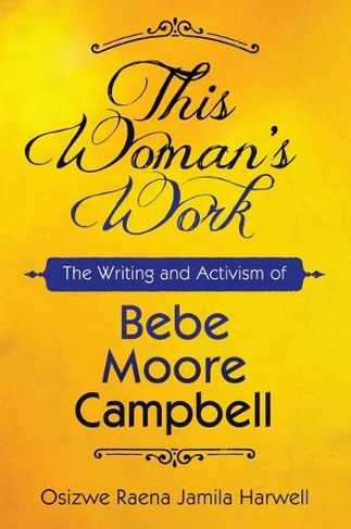 This Woman's Work: The Writing and Activism of Bebe Moore Campbell (Margaret Walker Alexander Series in African American Studies)