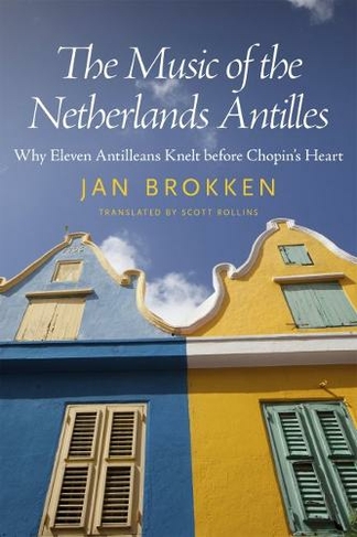 The Music of the Netherlands Antilles: Why Eleven Antilleans Knelt before Chopin's Heart (Caribbean Studies Series)