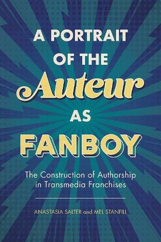 A Portrait of the Auteur as Fanboy: The Construction of Authorship in Transmedia Franchises