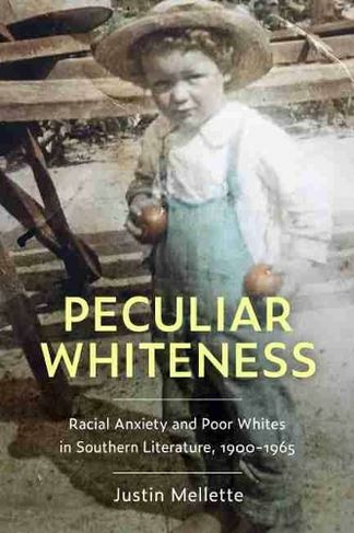 Peculiar Whiteness: Racial Anxiety and Poor Whites in Southern Literature, 1900-1965