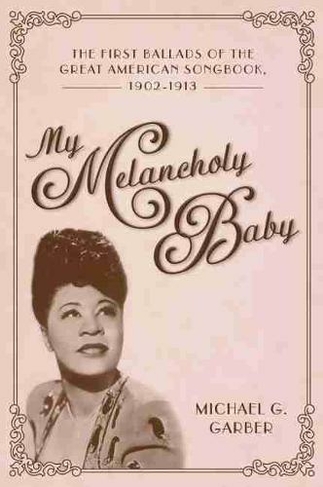 My Melancholy Baby: The First Ballads of the Great American Songbook, 1902-1913 (American Made Music Series)