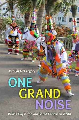 One Grand Noise: Boxing Day in the Anglicized Caribbean World (Caribbean Studies Series)
