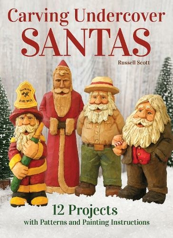 Carving Undercover Santas: 12 Projects with Patterns and Painting Instructions